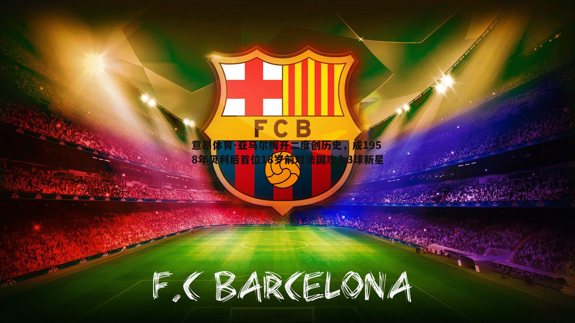 意昂体育-亚马尔梅开二度创历史，成1958年贝利后首位18岁前对法国攻入3球新星