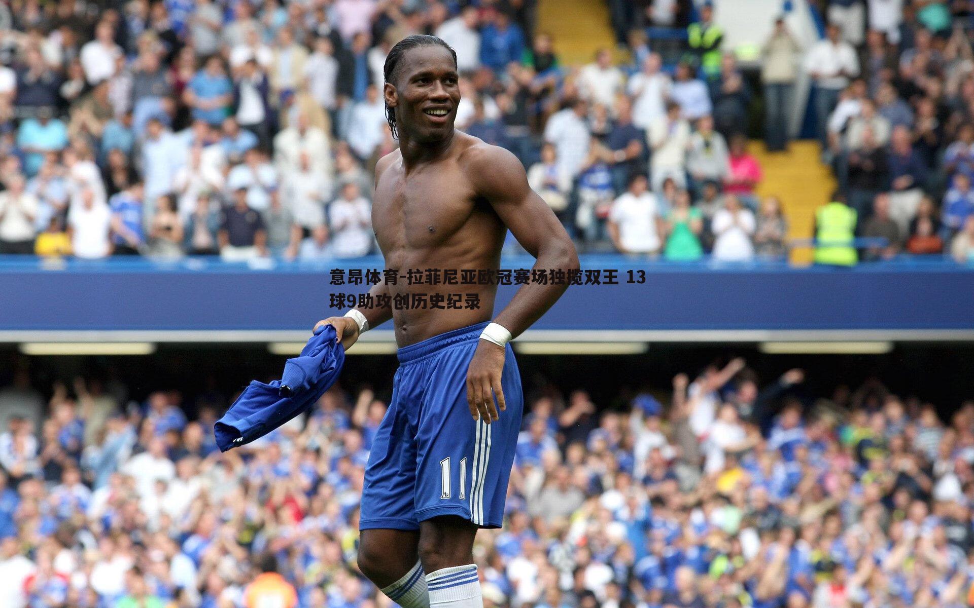 意昂体育-拉菲尼亚欧冠赛场独揽双王 13球9助攻创历史纪录