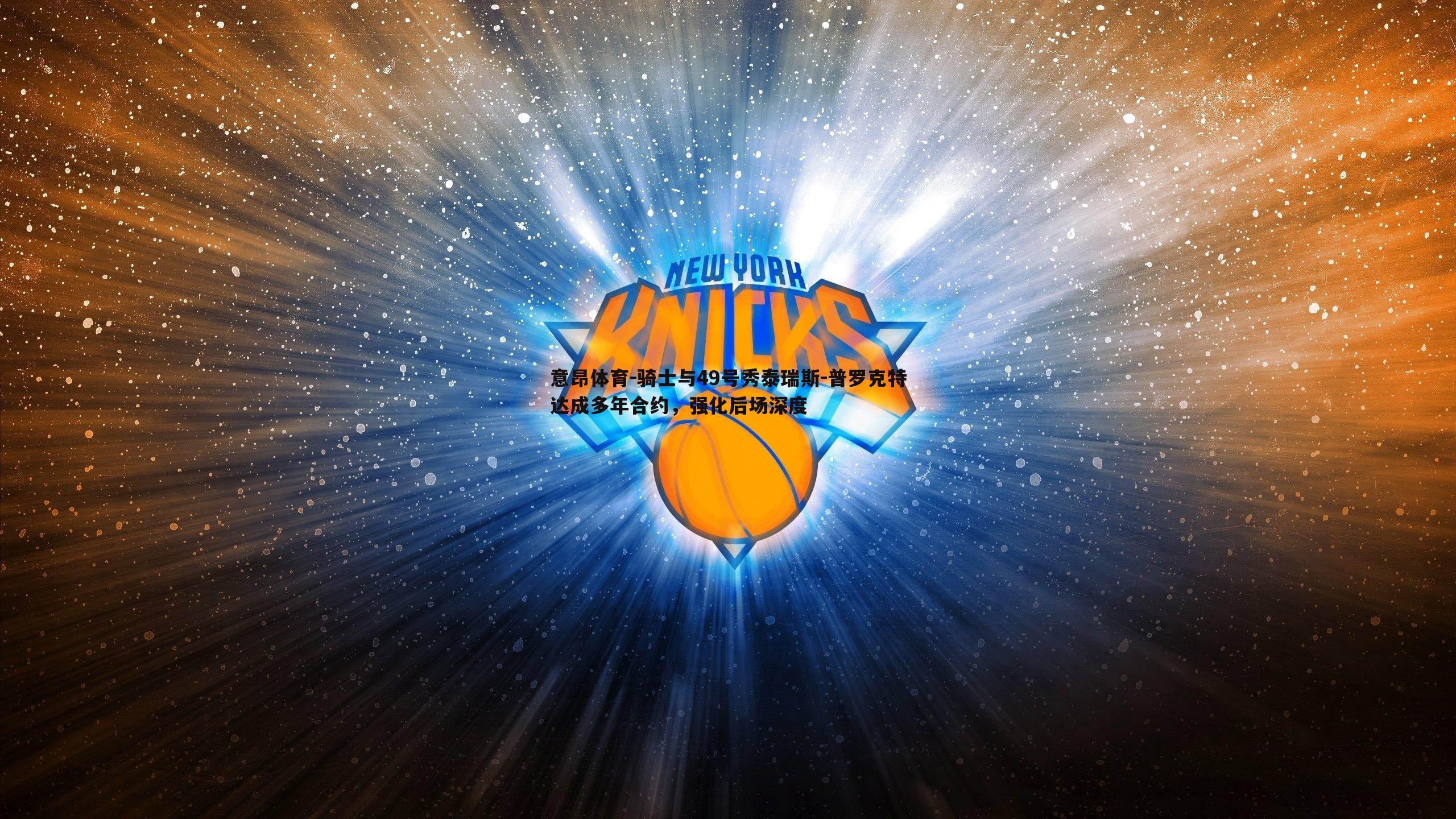 意昂体育-骑士与49号秀泰瑞斯-普罗克特达成多年合约，强化后场深度