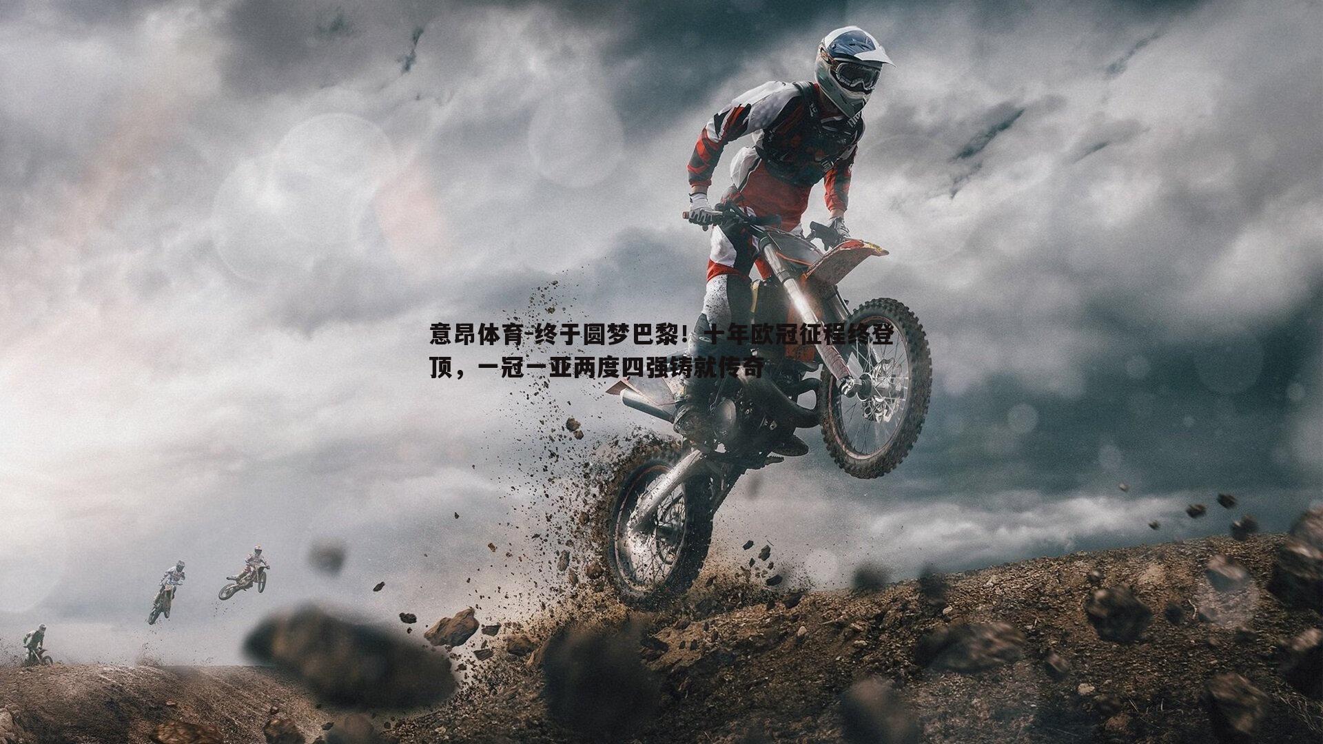 意昂体育-终于圆梦巴黎！十年欧冠征程终登顶，一冠一亚两度四强铸就传奇