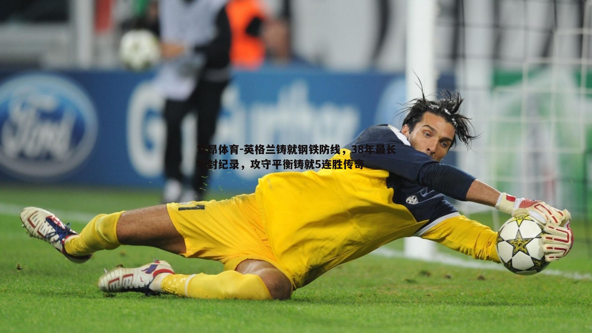 意昂体育-英格兰铸就钢铁防线，38年最长零封纪录，攻守平衡铸就5连胜传奇