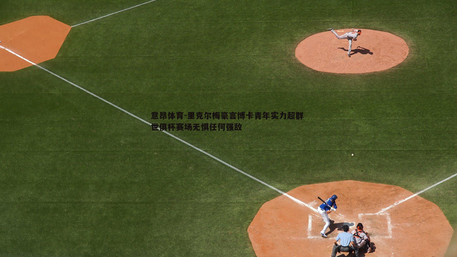意昂体育-里克尔梅豪言博卡青年实力超群 世俱杯赛场无惧任何强敌