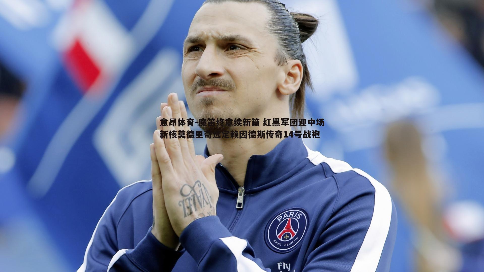 意昂体育-魔笛终章续新篇 红黑军团迎中场新核莫德里奇选定赖因德斯传奇14号战袍