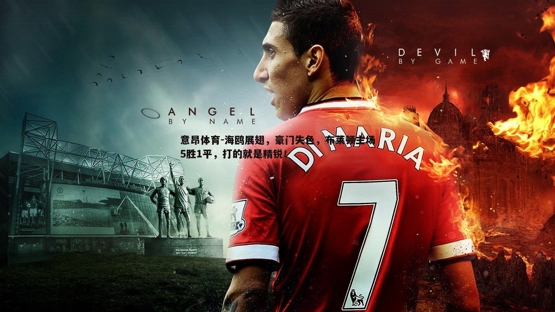 意昂体育-海鸥展翅，豪门失色，布莱顿主场5胜1平，打的就是精锐！