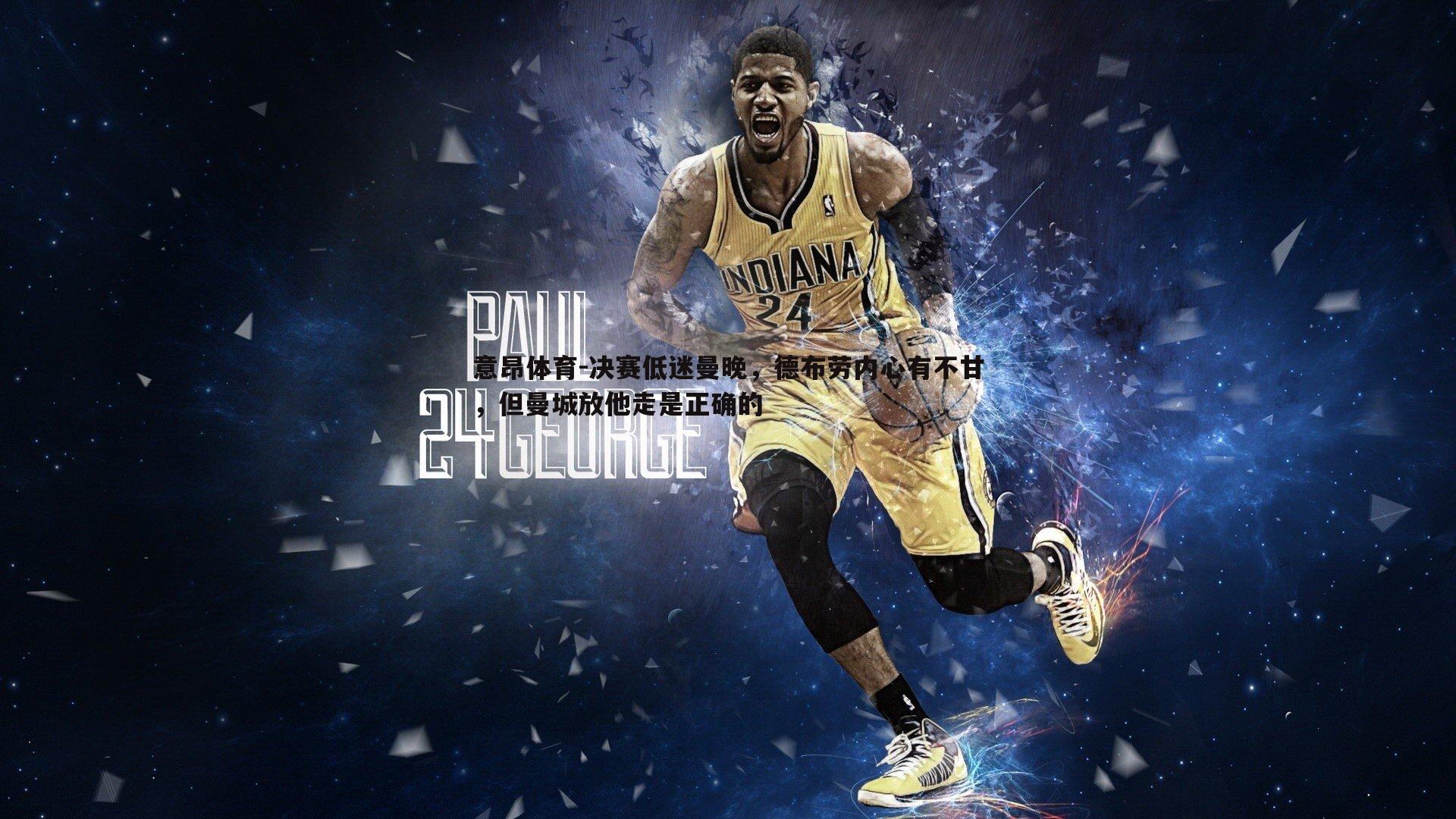 意昂体育-决赛低迷曼晚，德布劳内心有不甘，但曼城放他走是正确的