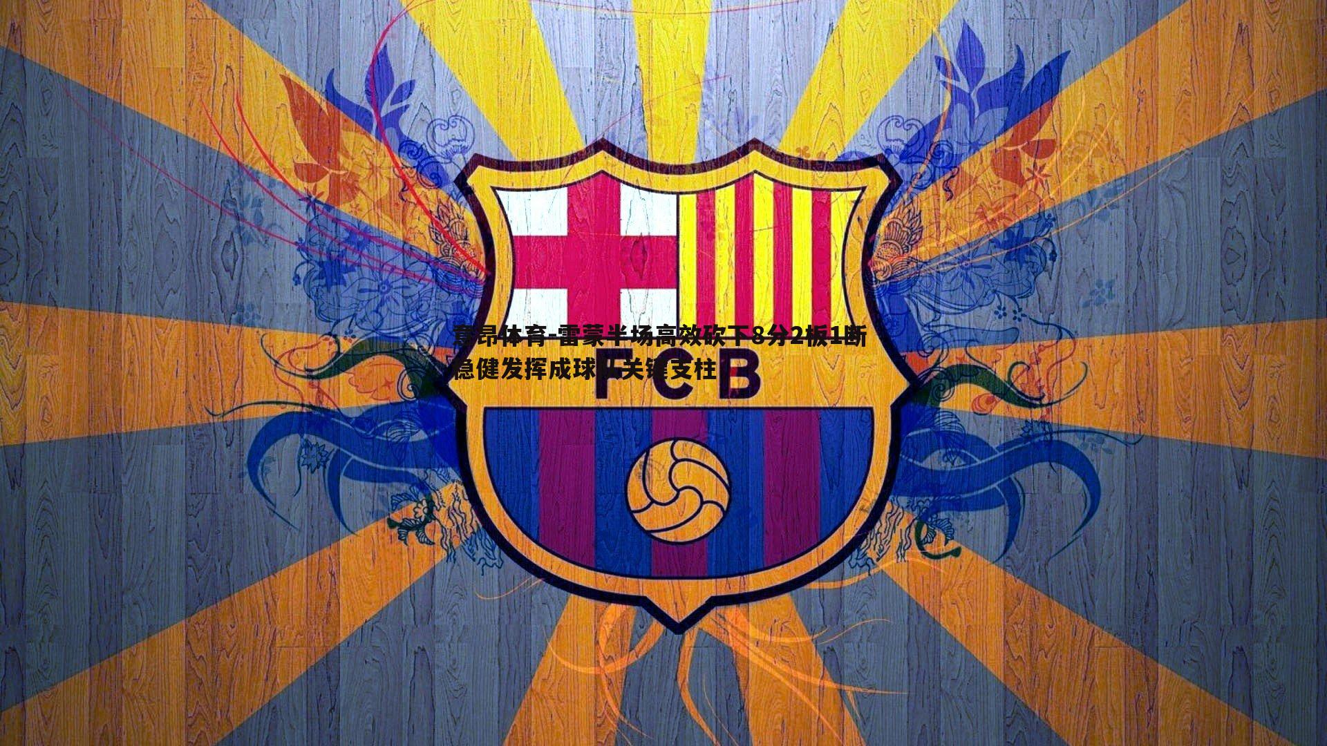 意昂体育-雷蒙半场高效砍下8分2板1断 稳健发挥成球队关键支柱