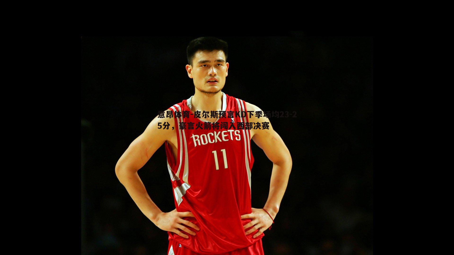 意昂体育-皮尔斯预言KD下季场均23-25分，豪言火箭将闯入西部决赛