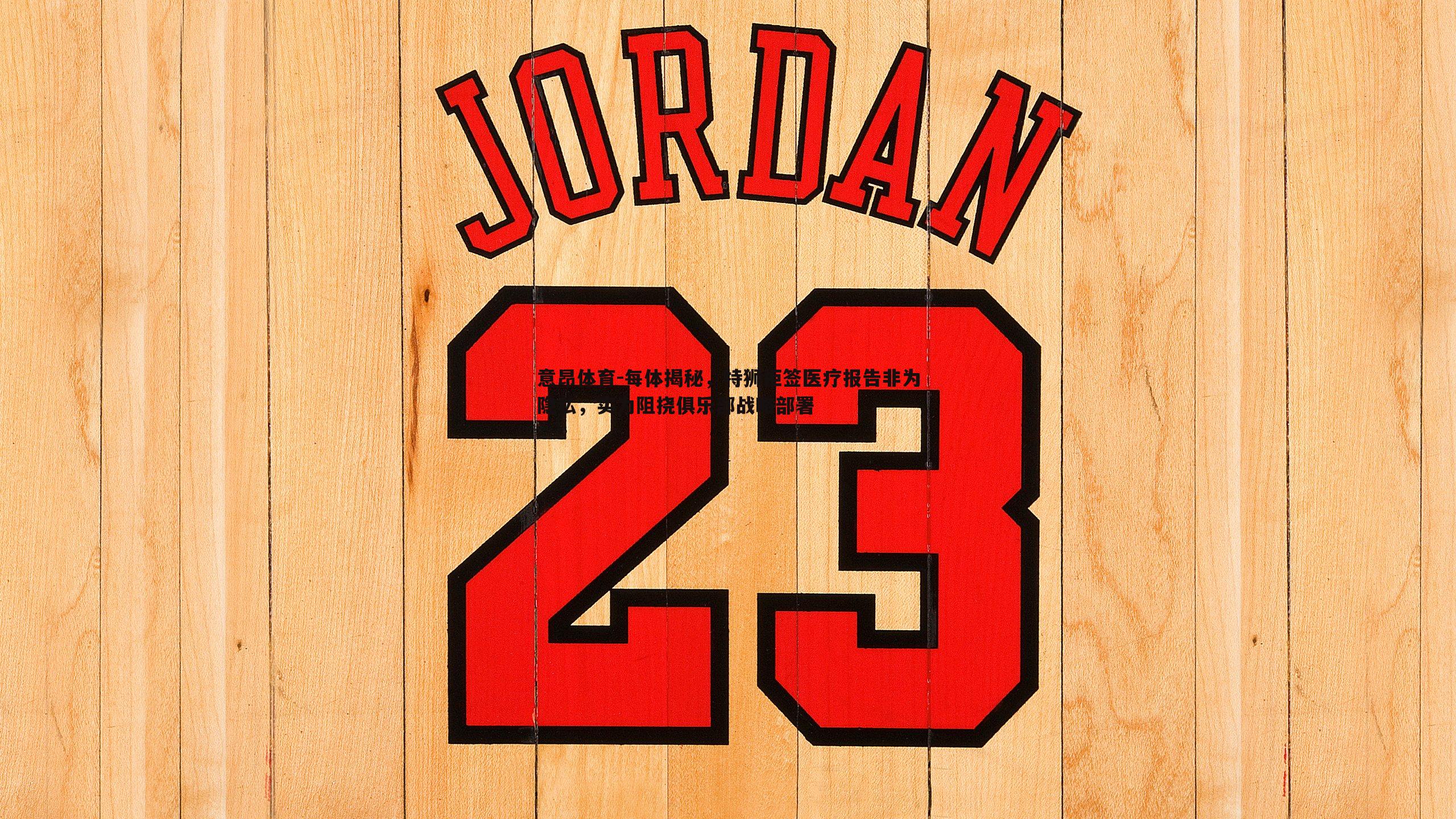 意昂体育-每体揭秘，特狮拒签医疗报告非为隐私，实为阻挠俱乐部战略部署