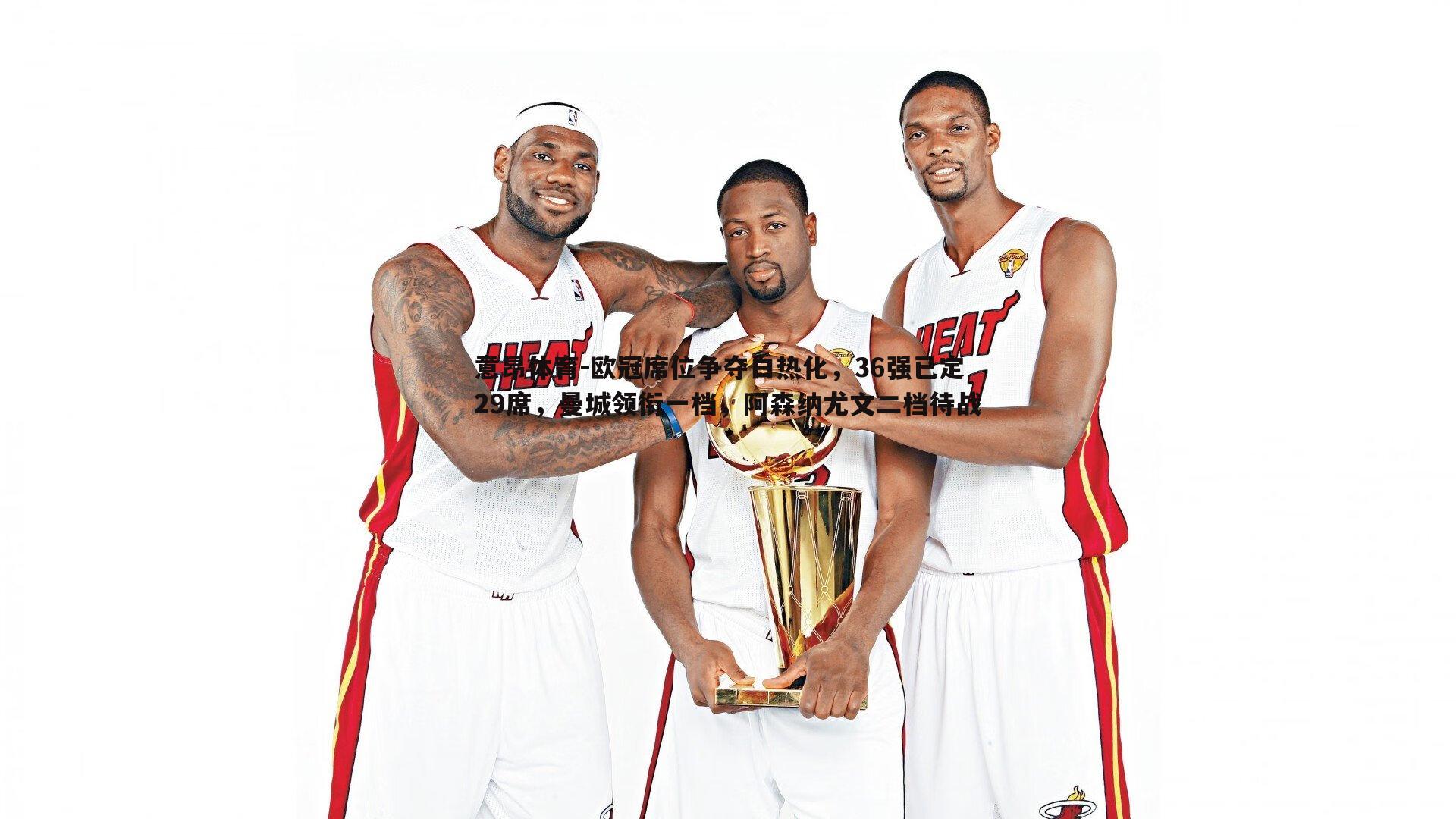 意昂体育-欧冠席位争夺白热化，36强已定29席，曼城领衔一档，阿森纳尤文二档待战