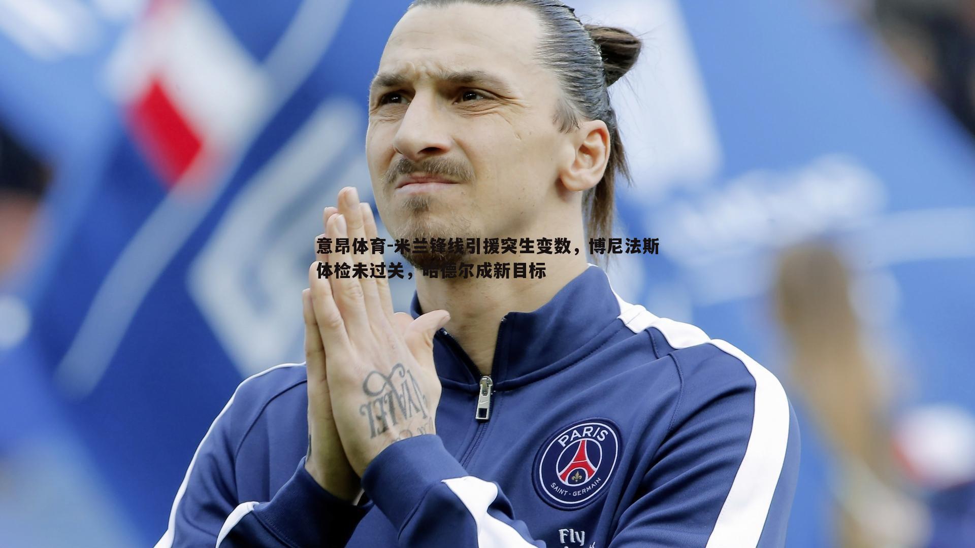 意昂体育-米兰锋线引援突生变数，博尼法斯体检未过关，哈德尔成新目标