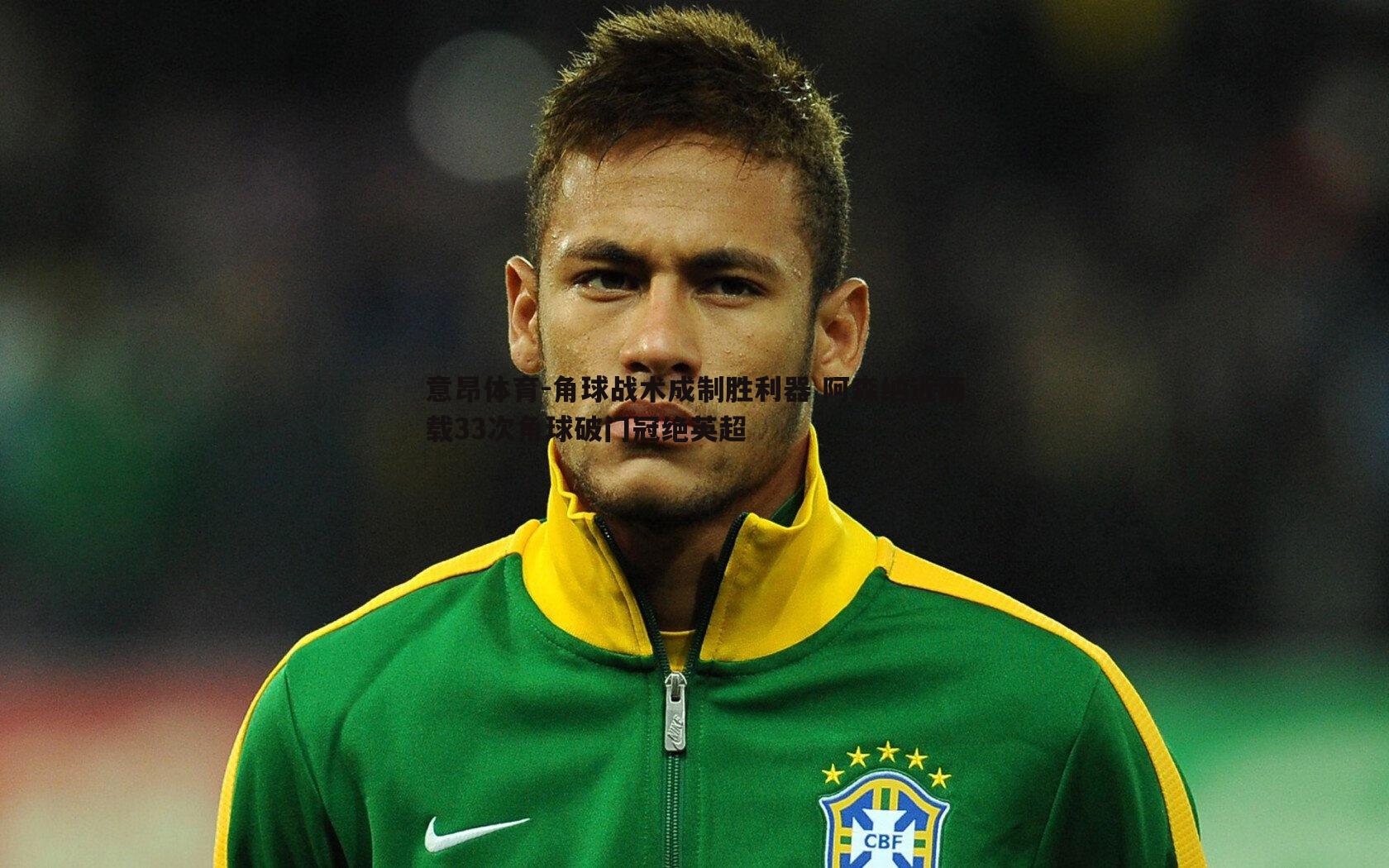 意昂体育-角球战术成制胜利器 阿森纳近两载33次角球破门冠绝英超