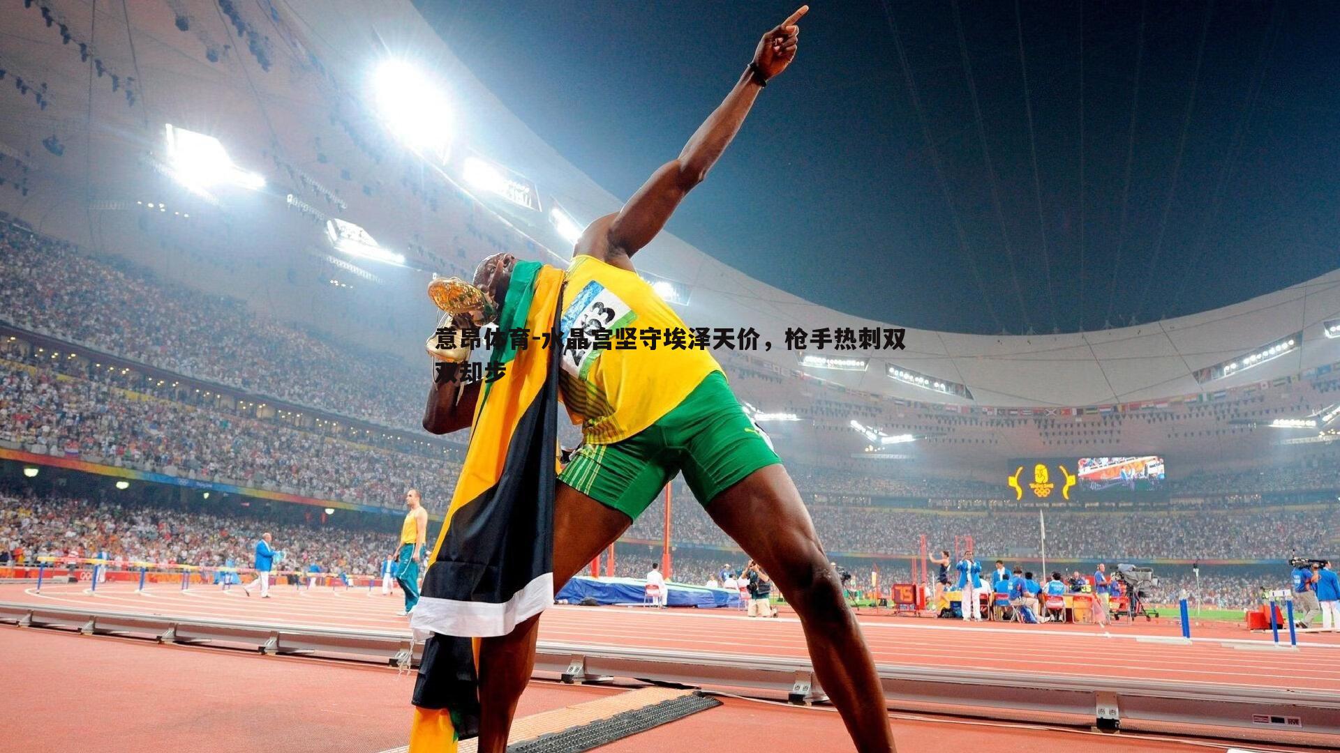 意昂体育-水晶宫坚守埃泽天价，枪手热刺双双却步